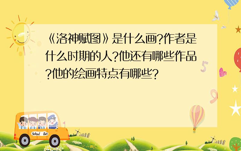 《洛神赋图》是什么画?作者是什么时期的人?他还有哪些作品?他的绘画特点有哪些?