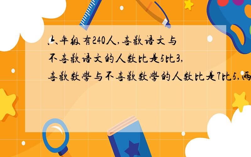 六年级有240人,喜欢语文与不喜欢语文的人数比是5比3,喜欢数学与不喜欢数学的人数比是7比5,两门都喜欢的有86人,两门都不喜欢的有多少人?