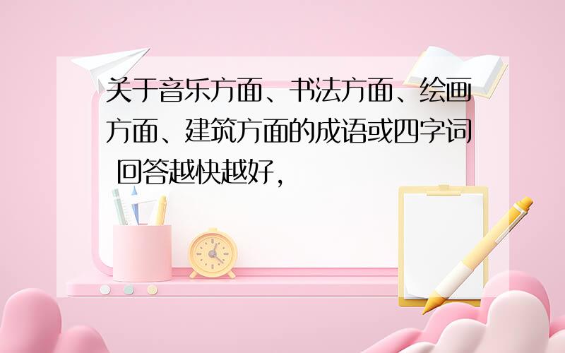 关于音乐方面、书法方面、绘画方面、建筑方面的成语或四字词 回答越快越好,