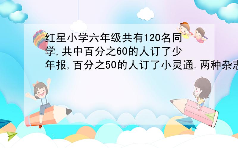 红星小学六年级共有120名同学,共中百分之60的人订了少年报,百分之50的人订了小灵通.两种杂志都订了多少人?