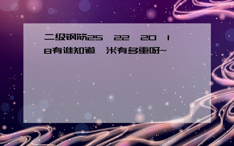 二级钢筋25、22、20、18有谁知道一米有多重呀~