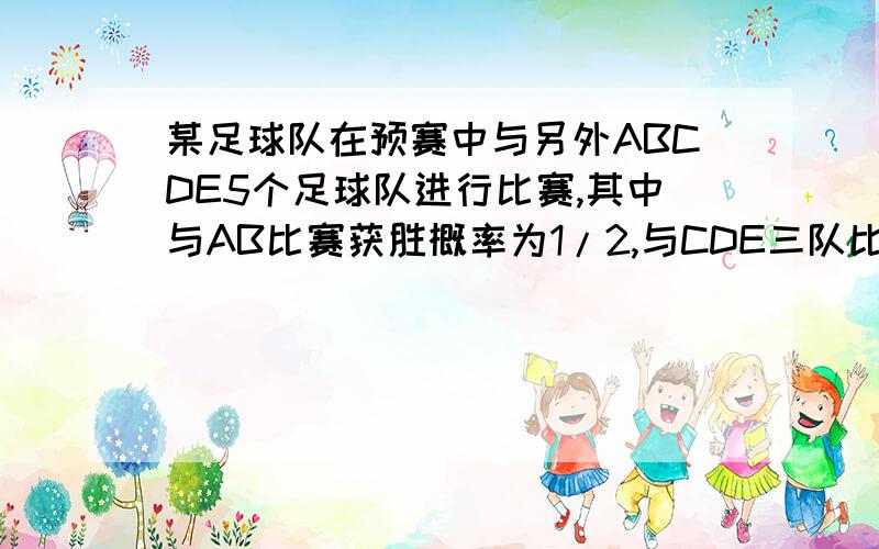 某足球队在预赛中与另外ABCDE5个足球队进行比赛,其中与AB比赛获胜概率为1/2,与CDE三队比赛获胜概率为1/3.(1)该足球队在比赛中恰好获胜3场的概率?2)该足球队获胜4次或4次以上的概率?