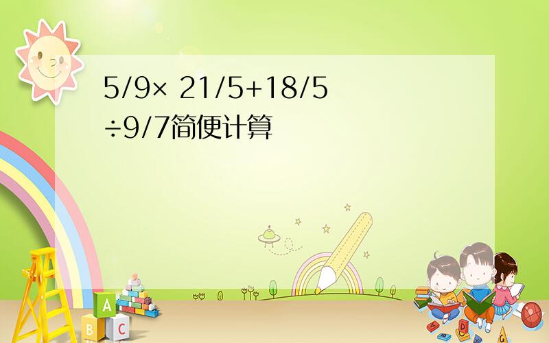 5/9× 21/5+18/5÷9/7简便计算