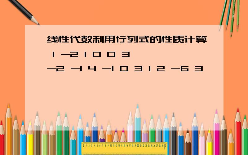 线性代数利用行列式的性质计算 1 -2 1 0 0 3 -2 -1 4 -1 0 3 1 2 -6 3