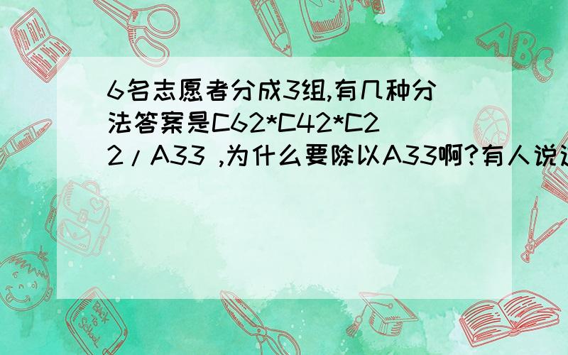 6名志愿者分成3组,有几种分法答案是C62*C42*C22/A33 ,为什么要除以A33啊?有人说这样做的话对三组人进行了排序,但C不是没有顺序的吗,A才有啊