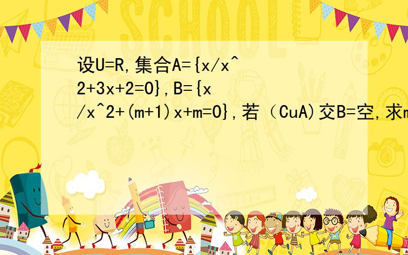 设U=R,集合A={x/x^2+3x+2=0},B={x/x^2+(m+1)x+m=0},若（CuA)交B=空,求m的值