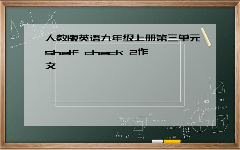 人教版英语九年级上册第三单元shelf check 2作文