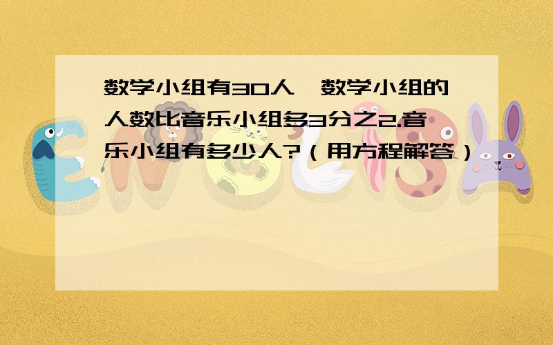 数学小组有30人,数学小组的人数比音乐小组多3分之2.音乐小组有多少人?（用方程解答）