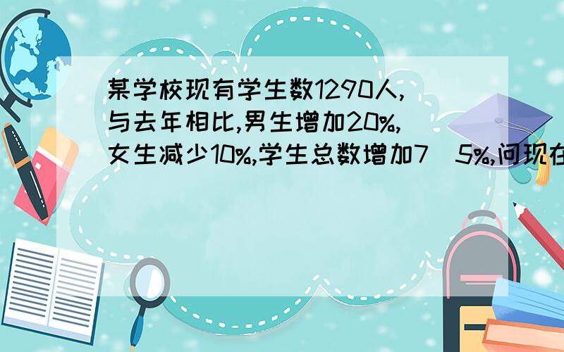 某学校现有学生数1290人,与去年相比,男生增加20%,女生减少10%,学生总数增加7．5%,问现在学校中男、女用二元一次方程组