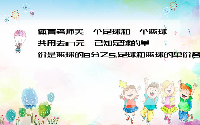 体育老师买一个足球和一个篮球共用去117元,已知足球的单价是篮球的8分之5.足球和篮球的单价各是多少元用方程解