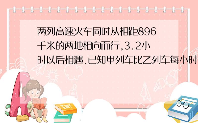 两列高速火车同时从相距896千米的两地相向而行,3.2小时以后相遇.已知甲列车比乙列车每小时多行40千米,甲乙两列车每小时各个行多少千米?请说明基本原理及其公式好吗谢谢 请说的详细些,