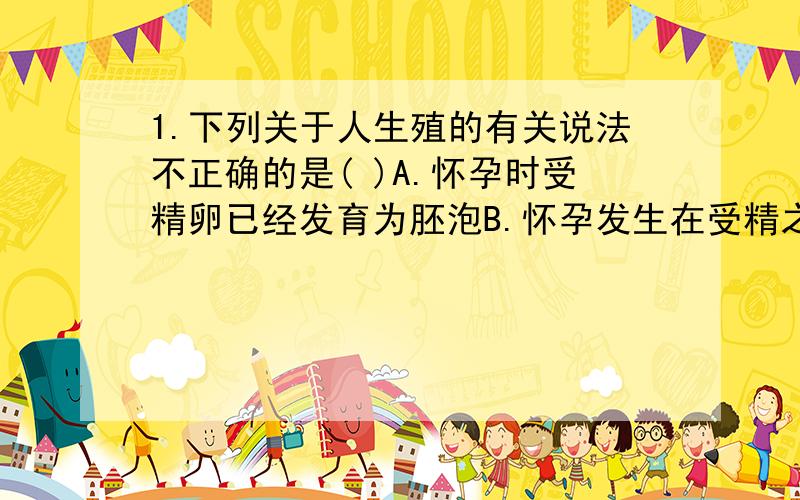 1.下列关于人生殖的有关说法不正确的是( )A.怀孕时受精卵已经发育为胚泡B.怀孕发生在受精之后C.受精卵直接植入子宫内膜的过程叫怀孕D.分娩时产出的是胎儿和胎盘2.青春期发育的突出特征