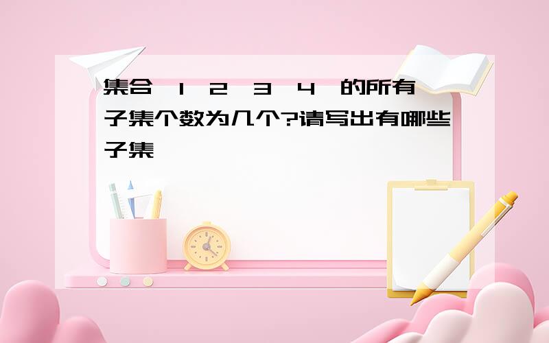 集合｛1,2,3,4｝的所有子集个数为几个?请写出有哪些子集,