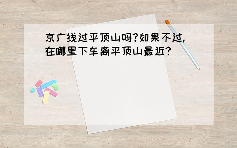 京广线过平顶山吗?如果不过,在哪里下车离平顶山最近?