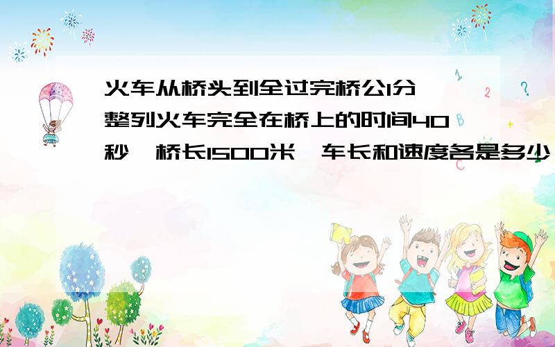 火车从桥头到全过完桥公1分,整列火车完全在桥上的时间40秒,桥长1500米,车长和速度各是多少（用二元）