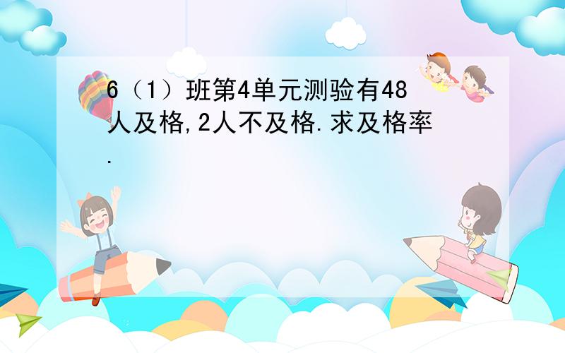 6（1）班第4单元测验有48人及格,2人不及格.求及格率.