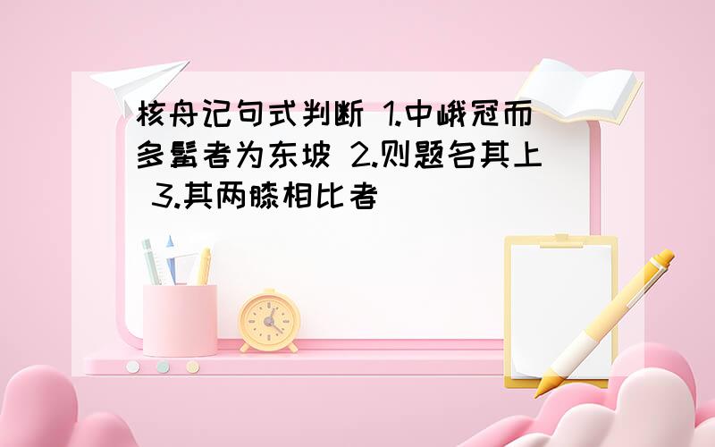 核舟记句式判断 1.中峨冠而多髯者为东坡 2.则题名其上 3.其两膝相比者