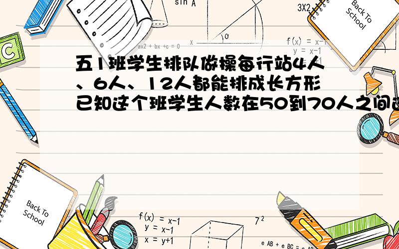 五1班学生排队做操每行站4人、6人、12人都能排成长方形已知这个班学生人数在50到70人之间这个班有多少人?