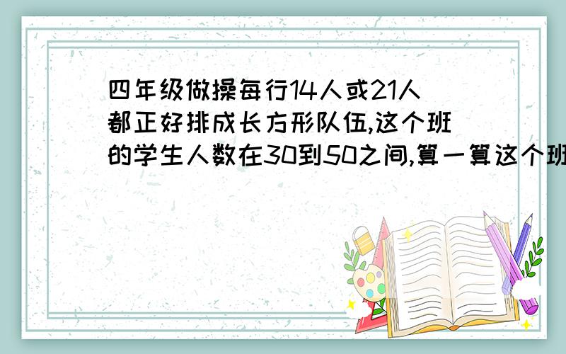 四年级做操每行14人或21人都正好排成长方形队伍,这个班的学生人数在30到50之间,算一算这个班有多少人