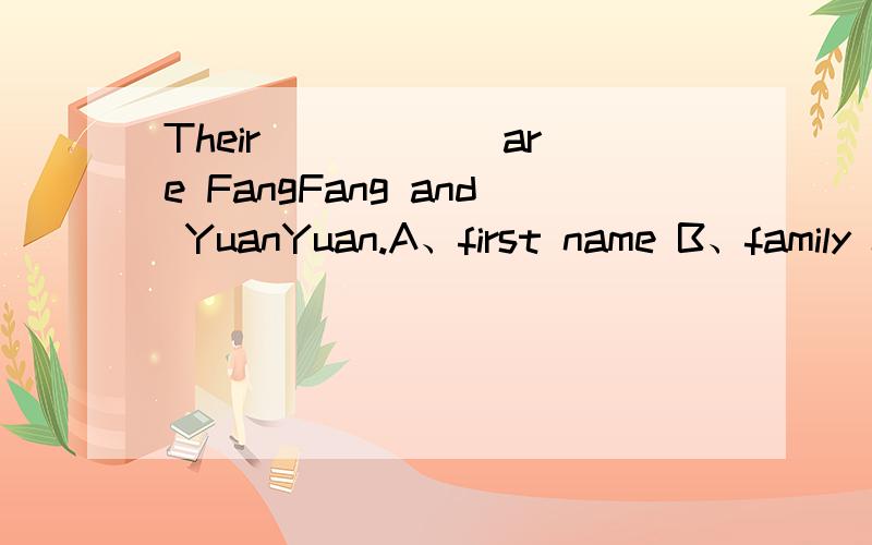 Their _____ are FangFang and YuanYuan.A、first name B、family names C、name D、names 我们有好多同学选的是A,我觉得应该是D、求高手解答顺便问一句,大家觉得FangFang YuanYuan 是男生名还是女生名?考试的时候我