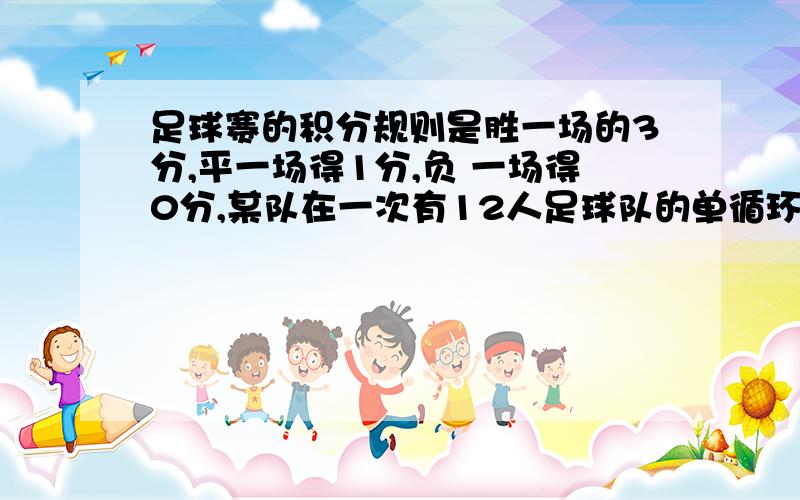 足球赛的积分规则是胜一场的3分,平一场得1分,负 一场得0分,某队在一次有12人足球队的单循环比足球赛的积分规则是胜一场的3分,平一场得1分,负一场得0分,某队在一次有12人足球队的单循环