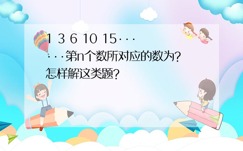 1 3 6 10 15······第n个数所对应的数为?怎样解这类题?