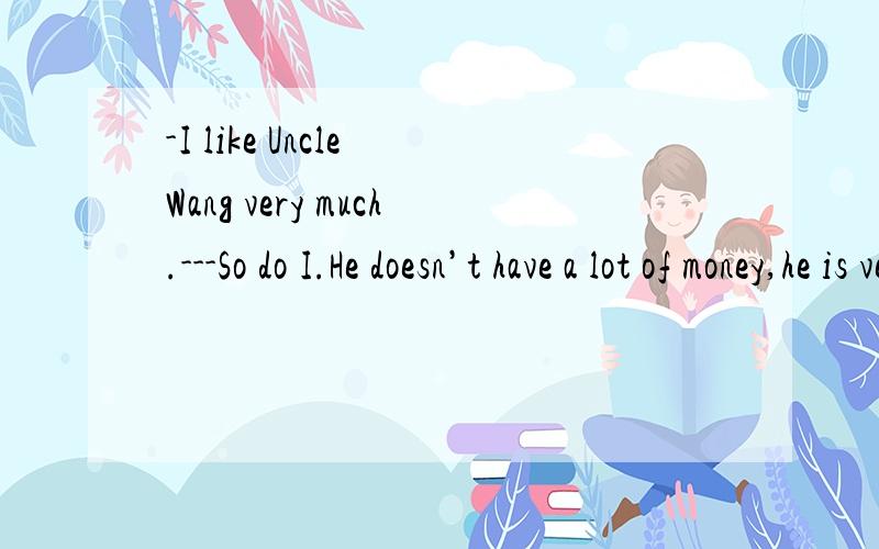 -I like Uncle Wang very much.---So do I.He doesn’t have a lot of money,he is very happy,_____.A.too B.though C.although D.either