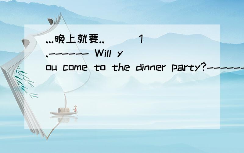 ...晚上就要..( ) 1.------ Will you come to the dinner party?------ I won’t come until Jenny __________.A,will be invited B.can be invited C.invited D.is invited( ) 2.John _______ Beijing the day before yesterday.A.arrived at B.arrived C.reached