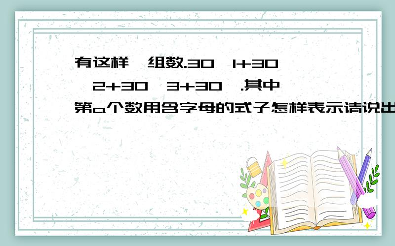 有这样一组数.30,1+30,2+30,3+30,.其中第a个数用含字母的式子怎样表示请说出理由，