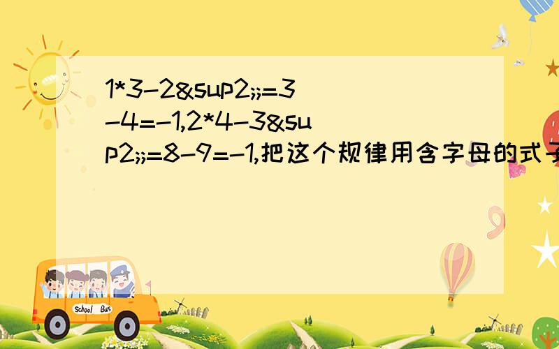 1*3-2²;=3-4=-1,2*4-3²;=8-9=-1,把这个规律用含字母的式子表示出来