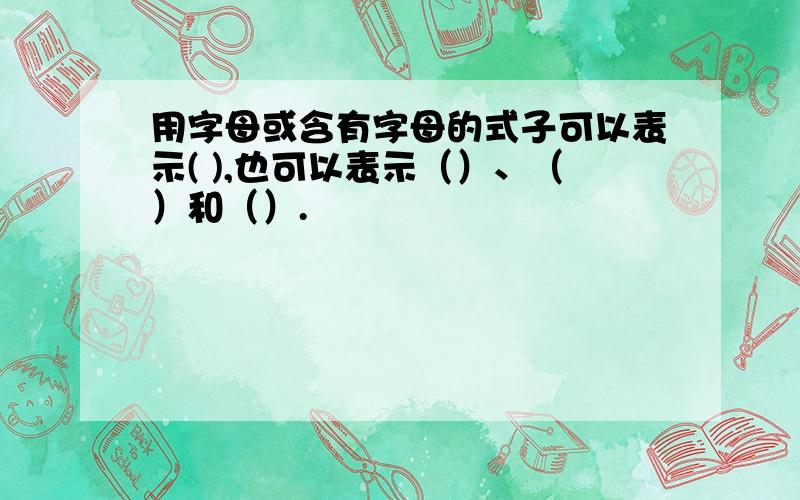 用字母或含有字母的式子可以表示( ),也可以表示（）、（）和（）.