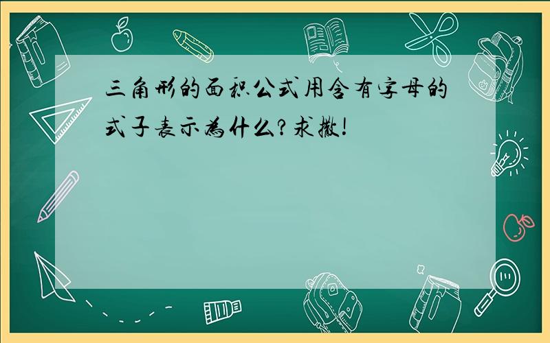 三角形的面积公式用含有字母的式子表示为什么?求撒!