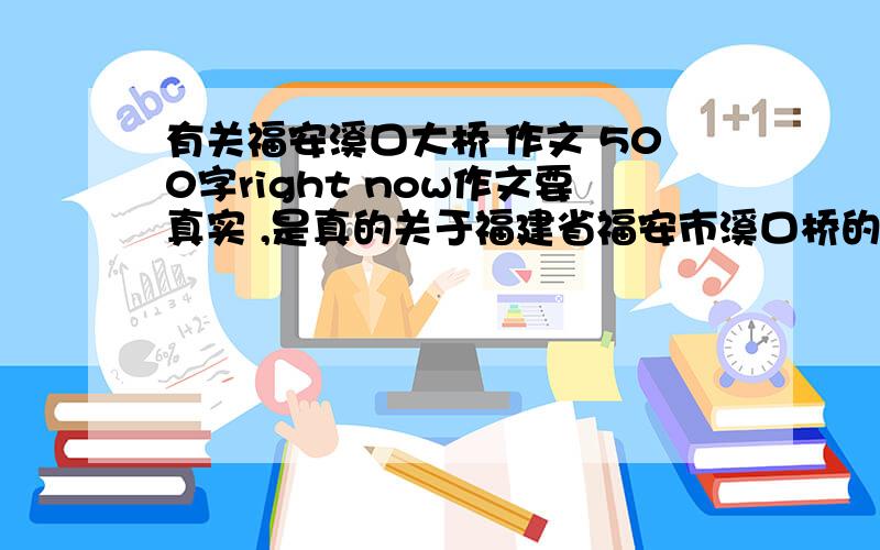 有关福安溪口大桥 作文 500字right now作文要真实 ,是真的关于福建省福安市溪口桥的500字作文题材：：说明文