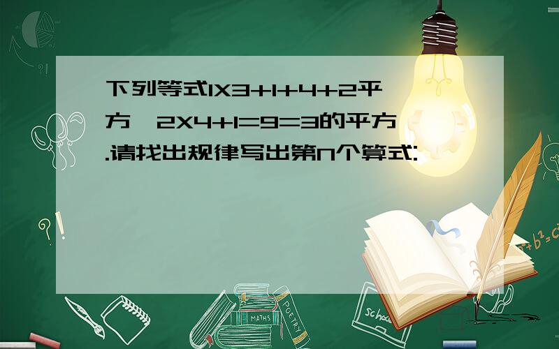 下列等式1X3+1+4+2平方、2X4+1=9=3的平方.请找出规律写出第N个算式: