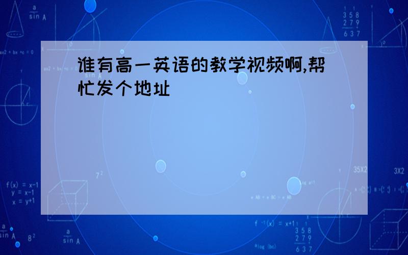 谁有高一英语的教学视频啊,帮忙发个地址