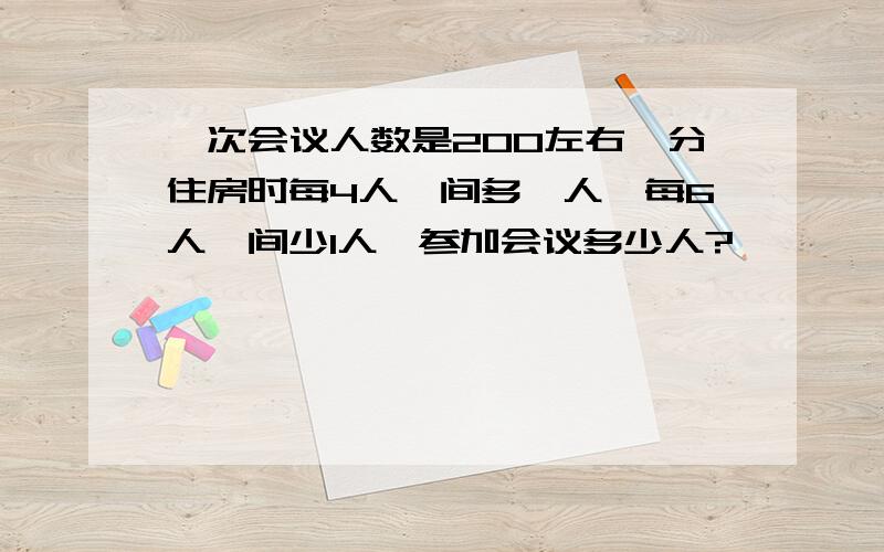 一次会议人数是200左右,分住房时每4人一间多一人,每6人一间少1人,参加会议多少人?