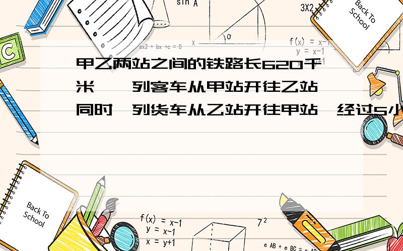 甲乙两站之间的铁路长620千米,一列客车从甲站开往乙站,同时一列货车从乙站开往甲站,经过5小时两车在途中相遇,已知货车每小时行55千米,客车每小时行多少千米?【列方程解】