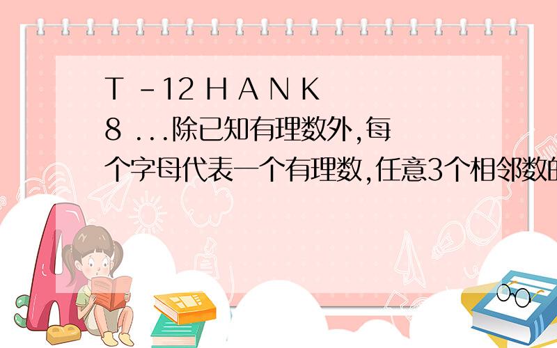 T -12 H A N K 8 ...除已知有理数外,每个字母代表一个有理数,任意3个相邻数的和为231,求T+H+A+N+K的值?2,试推算T,H的值,直接写出解果?3,在经历了2的解答后 ,请你说明第2010个数应是多少?