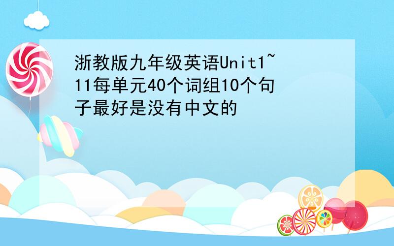 浙教版九年级英语Unit1~11每单元40个词组10个句子最好是没有中文的