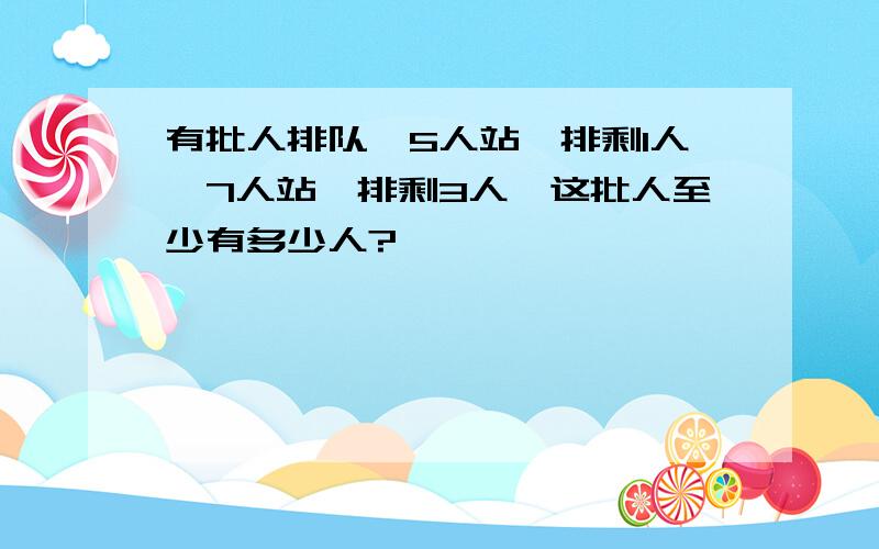 有批人排队,5人站一排剩1人,7人站一排剩3人,这批人至少有多少人?