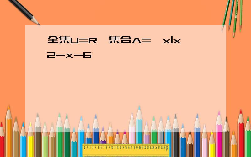 全集U=R,集合A=｛x|x2-x-6