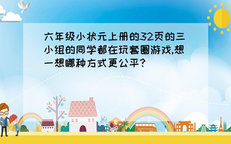 六年级小状元上册的32页的三小组的同学都在玩套圈游戏,想一想哪种方式更公平?