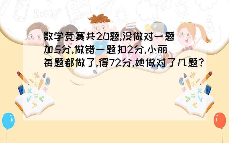 数学竞赛共20题,没做对一题加5分,做错一题扣2分,小丽每题都做了,得72分,她做对了几题?