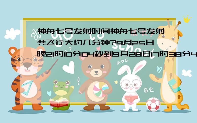 神舟七号发射时间神舟七号发射共飞行大约几分钟?9月25日晚21时10分04秒到9月28日17时38分47秒