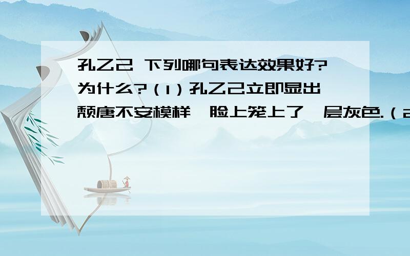 孔乙己 下列哪句表达效果好?为什么?（1）孔乙己立即显出颓唐不安模样,脸上笼上了一层灰色.（2）孔乙己显出颓唐不安模样,脸上笼上了一层灰色.