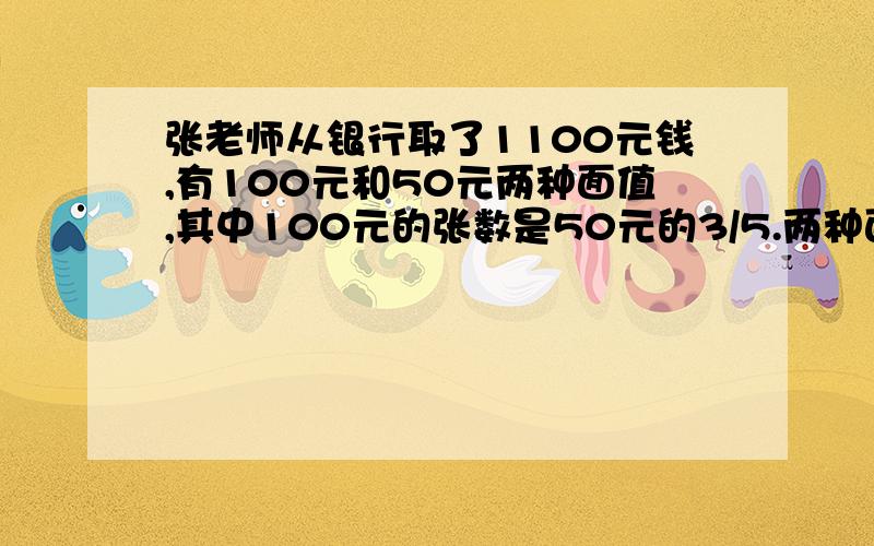 张老师从银行取了1100元钱,有100元和50元两种面值,其中100元的张数是50元的3/5.两种面值的钱各有多少张用数学方法求,我自己已经用列方程算出来了最好讲清楚过程,我不太懂数学方法拜托了,