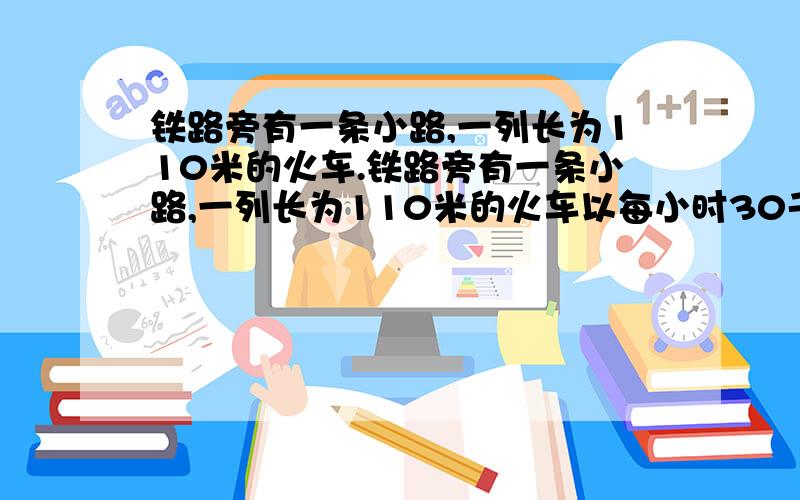 铁路旁有一条小路,一列长为110米的火车.铁路旁有一条小路,一列长为110米的火车以每小时30千米的速度向南驶去,8点时追上向南行走的一名军人,15秒后离他而去,8点10分迎面遇到一个向北走的