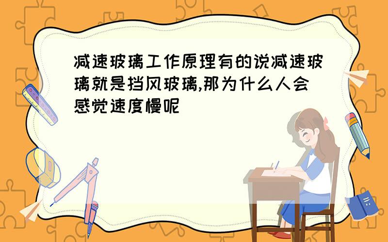 减速玻璃工作原理有的说减速玻璃就是挡风玻璃,那为什么人会感觉速度慢呢