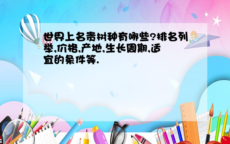 世界上名贵树种有哪些?排名列举,价格,产地,生长周期,适宜的条件等.