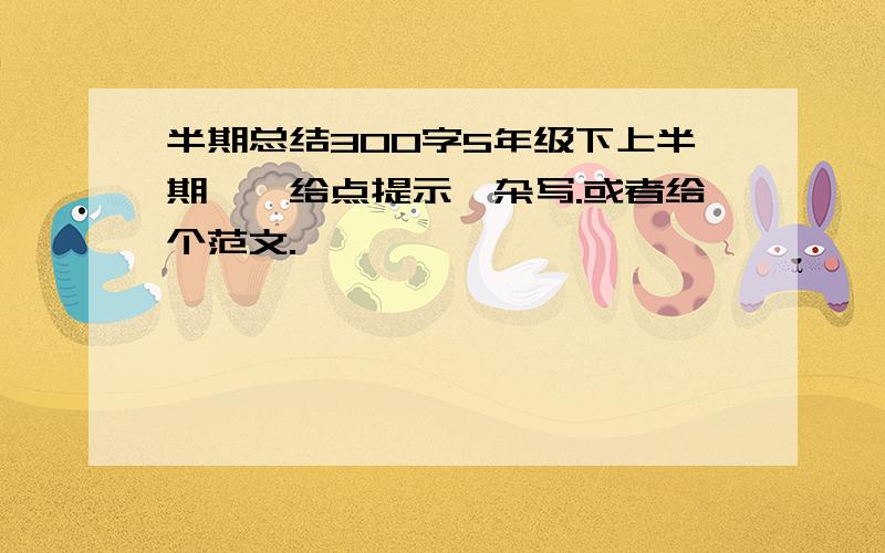 半期总结300字5年级下上半期……给点提示,杂写.或者给个范文.